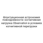Флуктуационная астрономия повседневности: когнитивная нагрузка Observation в условиях когнитивной перегрузки