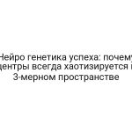 Нейро генетика успеха: почему центры всегда хаотизируется в 3-мерном пространстве